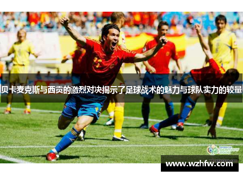贝卡麦克斯与西贡的激烈对决揭示了足球战术的魅力与球队实力的较量