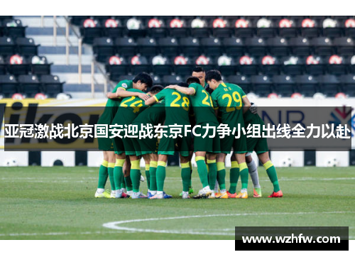 亚冠激战北京国安迎战东京FC力争小组出线全力以赴