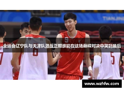 全运会辽宁队与天津队激战正酣谁能在这场巅峰对决中笑到最后