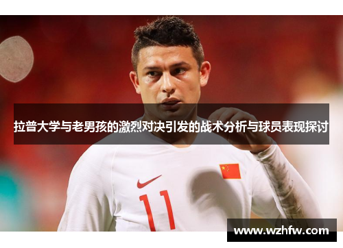 拉普大学与老男孩的激烈对决引发的战术分析与球员表现探讨