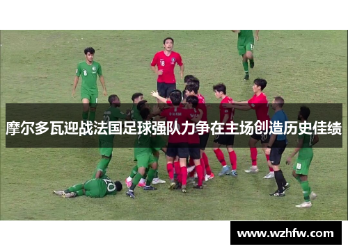 摩尔多瓦迎战法国足球强队力争在主场创造历史佳绩