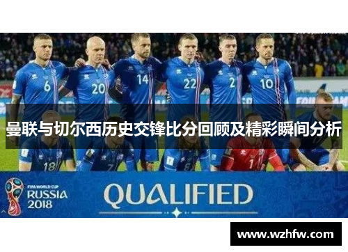 曼联与切尔西历史交锋比分回顾及精彩瞬间分析