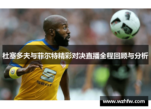 杜塞多夫与菲尔特精彩对决直播全程回顾与分析