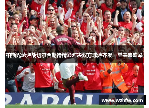 柏斯光荣迎战切尔西期待精彩对决双方球迷齐聚一堂共襄盛举