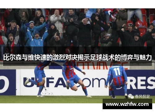 比尔森与维快速的激烈对决揭示足球战术的博弈与魅力