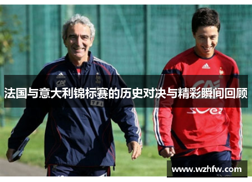 法国与意大利锦标赛的历史对决与精彩瞬间回顾